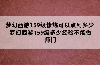 梦幻西游159级修炼可以点到多少 梦幻西游159级多少经验不能做师门